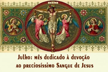 MÊS DE JULHO - TEMPO DE CLAMAR O PRECIOSÍSSIMO SANGUE DE JESUS